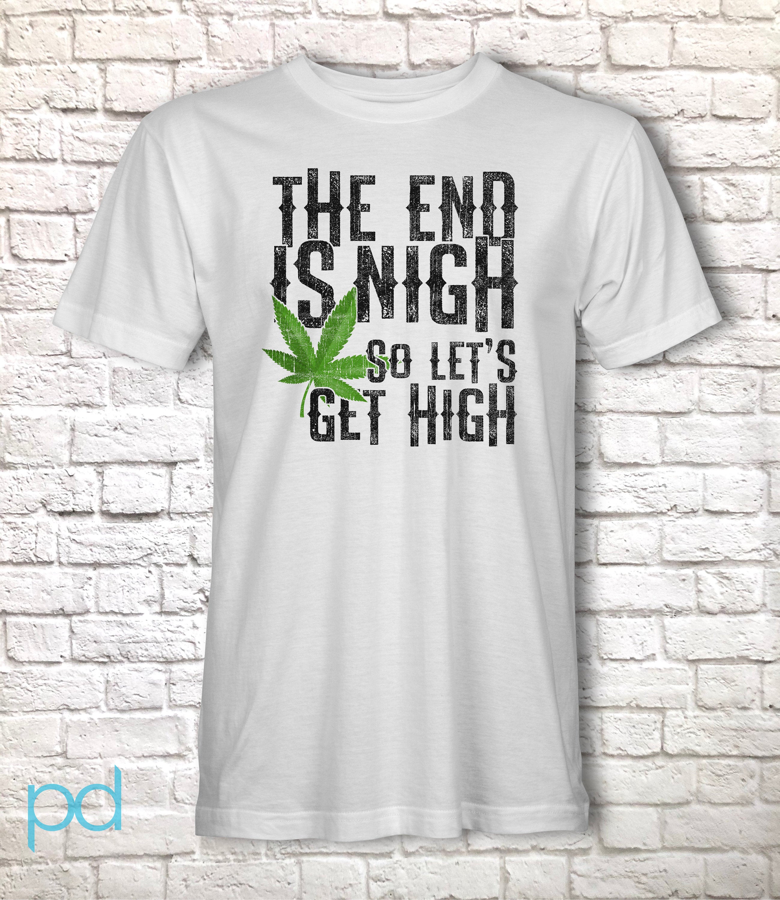 Funny Weed Smoking T-Shirt, The End Is Nigh So Let's Get High Gift Idea,  Humorous Pot Smoker Tee Shirt T Top